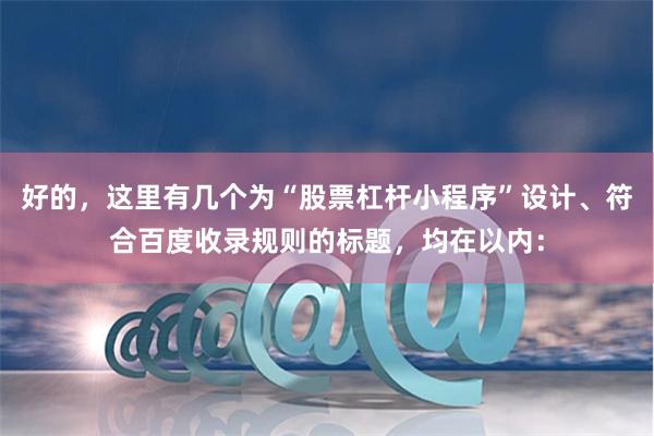 好的，这里有几个为“股票杠杆小程序”设计、符合百度收录规则的标题，均在以内：